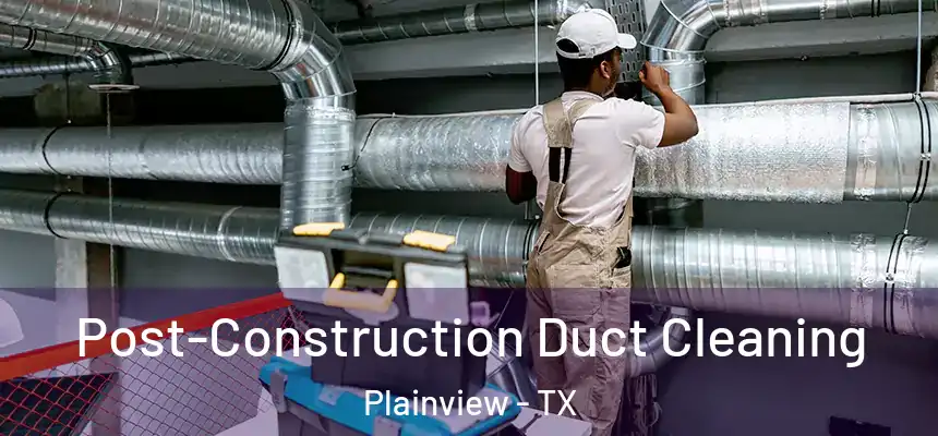  Post-Construction Duct Cleaning Plainview - TX